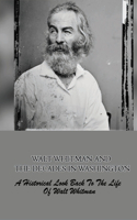 Walt Whitman And The Decades In Washington: A Historical Look Back To The Life Of Walt Whitman: The Story About Walt Whitman When He Was In Washington