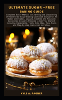 Ultimate Sugar -Free Baking Guide: Complete Baker Manual to Learning and Discovering of Healthy No-Sugar Baking Cookbook Manual for All Baker with Cakes, Vegans, Cookies and Naturally