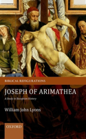 Joseph of Arimathea: A Study in Reception History(Biblical Refigurations)