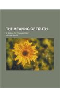 The Meaning of Truth; A Sequel to Pragmatism,