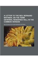 A Letter to the REV. Bernard Whitman, on the Term Gehenna, Rendered Hell in the Common Version