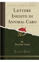 Lettere Inedite Di Annibal Caro, Vol. 1 (Classic Reprint)