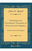 Extension of University Teaching in England and America: A Study in Practical Pedagogics (Classic Reprint): A Study in Practical Pedagogics (Classic Reprint)