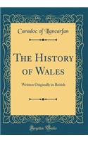 The History of Wales: Written Originally in British (Classic Reprint)