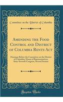Amending the Food Control and District of Columbia Rents Act: Hearings Before the Committee on the District of Columbia, House of Representatives, Sixty-Seventh Congress, Second Session (Classic Reprint)