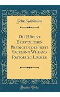 Die Hochst Ergotzlichen Predigten Des Jobst Sackmann Weiland Pastors Zu Limmer (Classic Reprint)