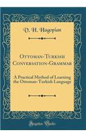Ottoman-Turkish Conversation-Grammar: A Practical Method of Learning the Ottoman-Turkish Language (Classic Reprint)