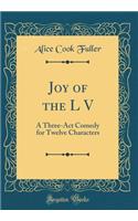 Joy of the L V: A Three-ACT Comedy for Twelve Characters (Classic Reprint)
