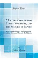 A Letter Concerning Libels, Warrants, and the Seizure of Papers: With a View to Some Late Proceedings, and the Defence of Them by the Majority (Classic Reprint): With a View to Some Late Proceedings, and the Defence of Them by the Majority (Classic Reprint)