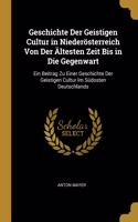 Geschichte Der Geistigen Cultur in Niederösterreich Von Der Ältesten Zeit Bis in Die Gegenwart