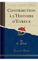 Contribution À l'Histoire d'Evreux (Classic Reprint)