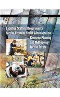 Facilities Staffing Requirements for the Veterans Health Administration--Resource Planning and Methodology for the Future