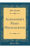 Alexander's Feast Macflecknoe (Classic Reprint)