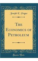 The Economics of Petroleum (Classic Reprint)