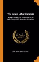 THE COMIC LATIN GRAMMAR: A NEW AND FACET