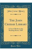 The John Crerar Library: A List of Books in the Reading Room, 1909 (Classic Reprint): A List of Books in the Reading Room, 1909 (Classic Reprint)