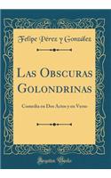 Las Obscuras Golondrinas: Comedia En DOS Actos Y En Verso (Classic Reprint)