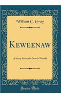 Keweenaw: A Story from the North Woods (Classic Reprint): A Story from the North Woods (Classic Reprint)