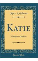 Katie: A Daughter of the King (Classic Reprint)