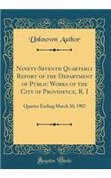 Ninety-Seventh Quarterly Report of the Department of Public Works of the City of Providence, R. I: Quarter Ending March 30, 1907 (Classic Reprint): Quarter Ending March 30, 1907 (Classic Reprint)