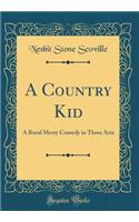 A Country Kid: A Rural Merry Comedy in Three Acts (Classic Reprint)