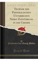 Technik Des Physikalischen Unterrichts Nebst Einfuhrung in Die Chemie (Classic Reprint)