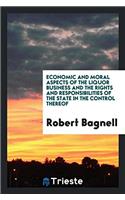 Economic and Moral Aspects of the Liquor Business and the Rights and Responsibilities of the State in the Control Thereof