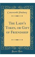 The Lady's Token, or Gift of Friendship (Classic Reprint)