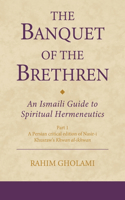 Banquet of the Brethren: An Ismaili Guide to Spiritual Hermeneutics: Part 1 a Persian Critical Edition of Nasir-I Khusraw's Khwan Al-Ikhwan