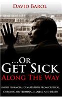 ...or Get Sick Along the Way: Avoid Financial Devastation from Critical, Chronic, or Terminal Illness, and Death