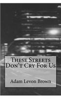 These Streets Don't Cry for Us