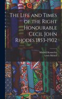 The Life and Times of the Right Honourable Cecil John Rhodes 1853-1902