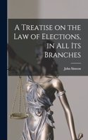 Treatise on the Law of Elections, in All Its Branches