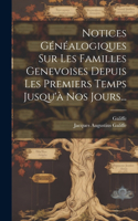 Notices Généalogiques Sur Les Familles Genevoises Depuis Les Premiers Temps Jusqu'à Nos Jours...