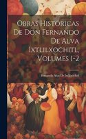 Obras Históricas De Don Fernando De Alva Ixtlilxochitl, Volumes 1-2