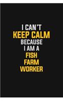 I Can't Keep Calm Because I Am A Fish Farm Worker