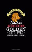 Always Be Yourself Unless You Can Be A Golden Retriever Then Be A Golden Retriever: (Bucket List Journal)