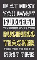 If At First You Don't Succeed Try Doing What Your Business Teacher Told You To Do The First Time