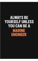 Always Be Yourself Unless You Can Be A Marine Engineer