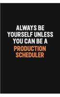 Always Be Yourself Unless You Can Be A Production Scheduler