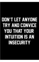 Don't Let Anyone Try And Convince You That Your Intuition Is An Insecurity: Wide Ruled Composition Notebook