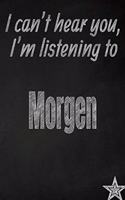 I Can't Hear You, I'm Listening to Morgen Creative Writing Lined Journal