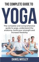 The Complete Yoga Book: The Complete And Comprehensive Guide To Yoga, Understand The Anatomy, Build Your Strength And Increase Flexibility