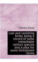Lost and Vanishing Birds; Being a Record of Some Remarkable Extinct Species and a Plea for Some Thre