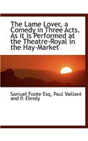 The Lame Lover, a Comedy in Three Acts. as It Is Performed at the Theatre-Royal in the Hay-Market