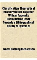 Classification, Theorectical [!] and Practical, Together with an Appendix Containing an Essay Towards a Bibliographical History of System of: (English)
