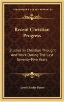 Recent Christian Progress: Studies in Christian Thought and Work During the Last Seventy-Five Years