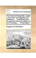 The Count of Burgundy, a Play; In Four Acts: By Augustus Von Kotzebue; ... Translated from the Genuine German Edition by Ann Plumptre, ... Third Edition.
