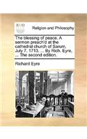 The Blessing of Peace. a Sermon Preach'd at the Cathedral Church of Sarum, July 7. 1713. ... by Rich. Eyre, ... the Second Edition.