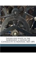Indian and white in the Northwest; a history of Catholicity in Montana, 1831-1891